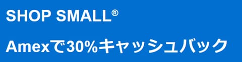 「Shop Small」 Amexのお支払いで30%キャッシュバック